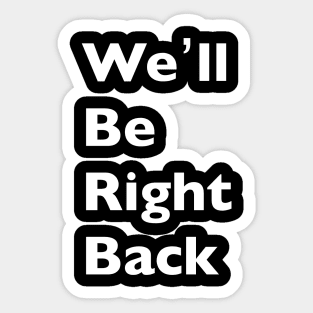 We'll Be Right Back Sticker